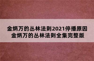 金炳万的丛林法则2021停播原因 金炳万的丛林法则全集完整版